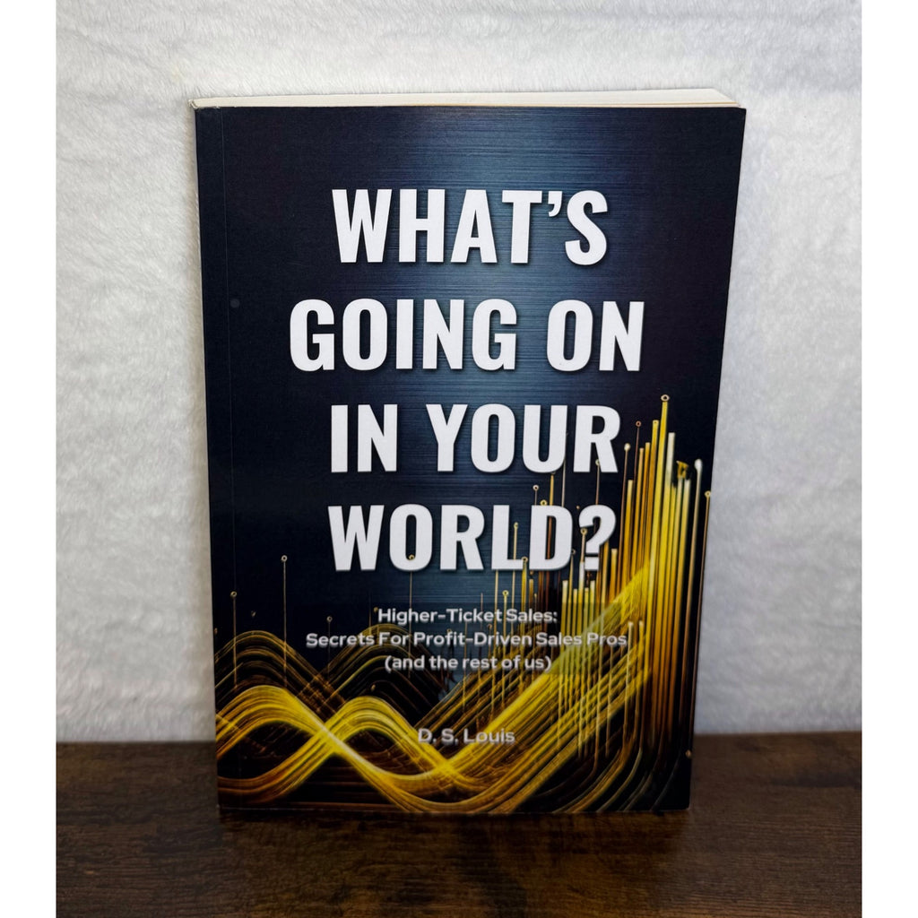 Whats Going On In Your World? Higher-Ticket Sales Secrets By D.S. Louis