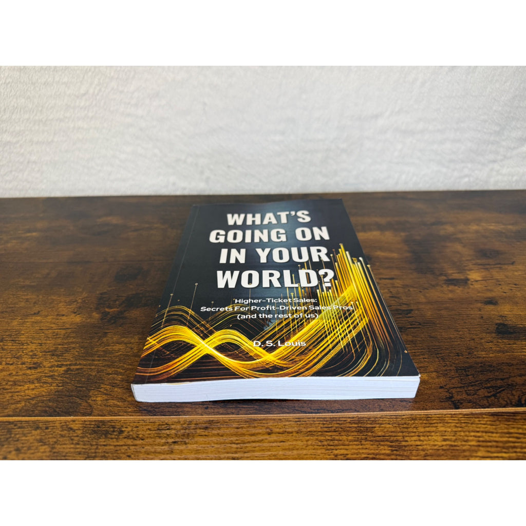 Whats Going On In Your World? Higher-Ticket Sales Secrets By D.S. Louis
