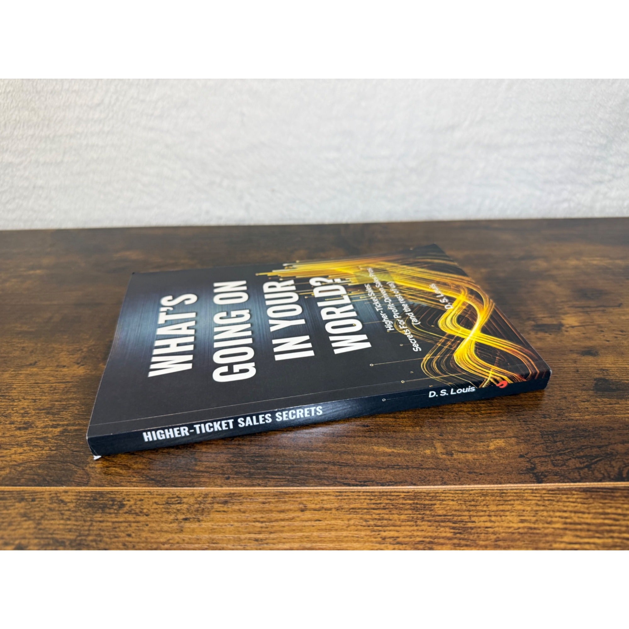 Whats Going On In Your World? Higher-Ticket Sales Secrets By D.S. Louis