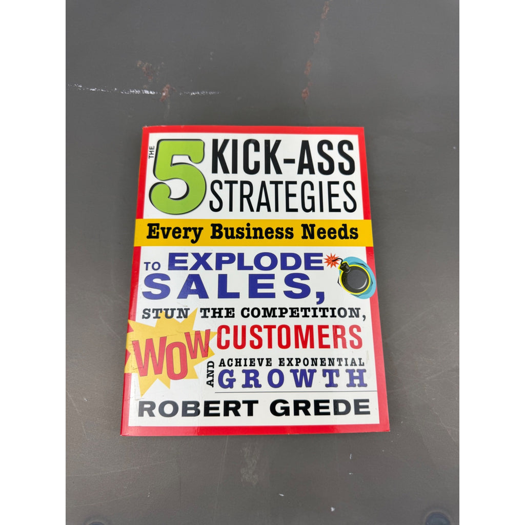 The 5 Kick-Ass Strategies Every Business Needs By Robert Grede